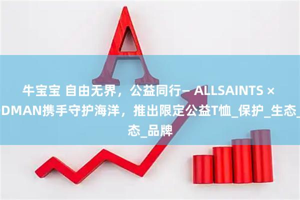 牛宝宝 自由无界，公益同行— ALLSAINTS × GOODMAN携手守护海洋，推出限定公益T恤_保护_生态_品牌