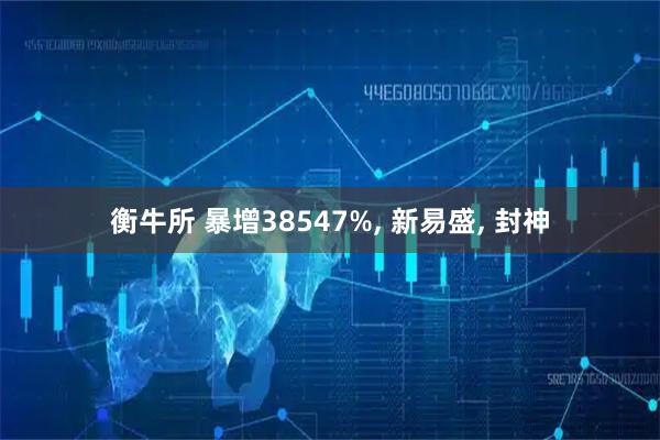 衡牛所 暴增38547%, 新易盛, 封神