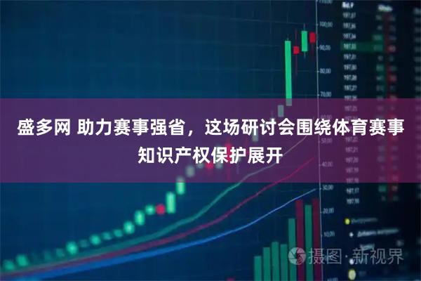 盛多网 助力赛事强省，这场研讨会围绕体育赛事知识产权保护展开