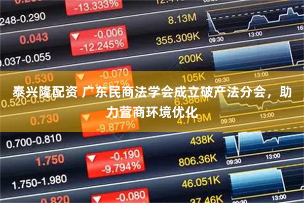 泰兴隆配资 广东民商法学会成立破产法分会，助力营商环境优化
