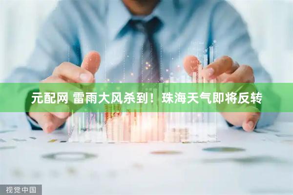 元配网 雷雨大风杀到！珠海天气即将反转