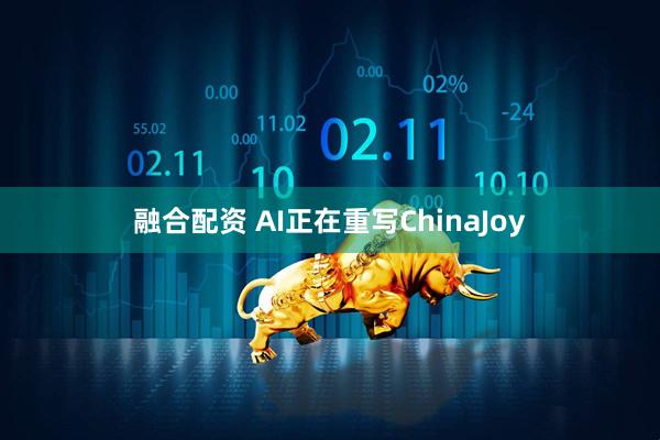 融合配资 AI正在重写ChinaJoy
