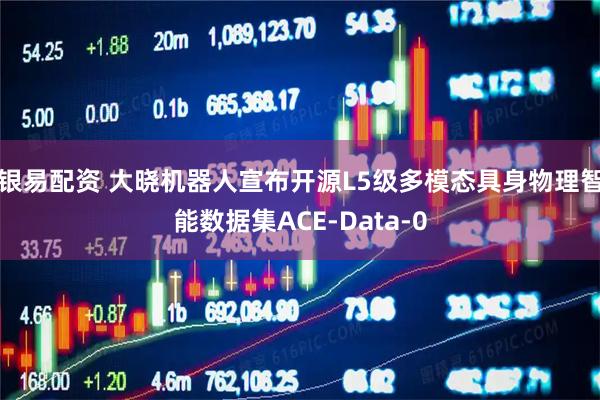 银易配资 大晓机器人宣布开源L5级多模态具身物理智能数据集ACE-Data-0