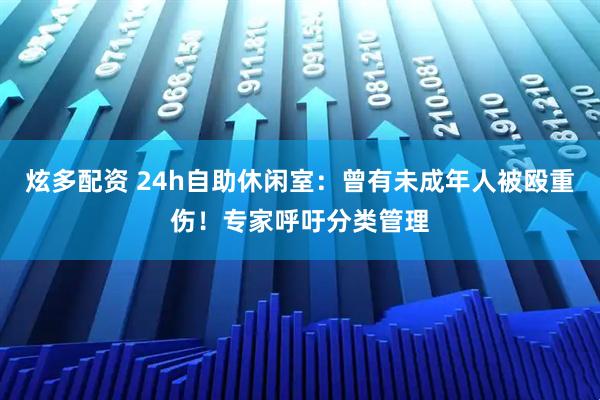 炫多配资 24h自助休闲室：曾有未成年人被殴重伤！专家呼吁分类管理