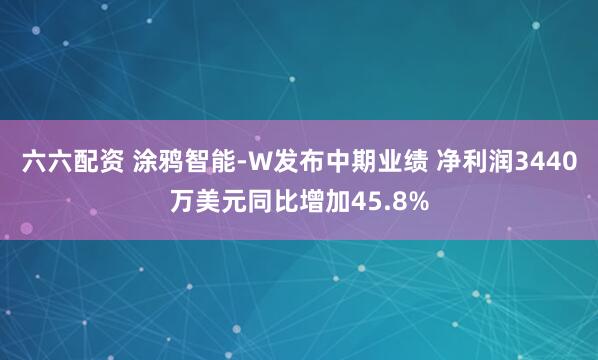 六六配资 涂鸦智能-W发布中期业绩 净利润3440万美元同比增加45.8%
